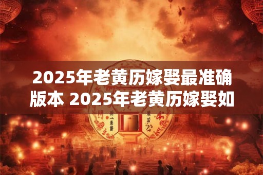 2025年老黄历嫁娶最准确版本 2025年老黄历嫁娶如何