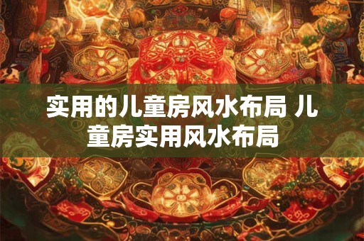 实用的儿童房风水布局 儿童房实用风水布局