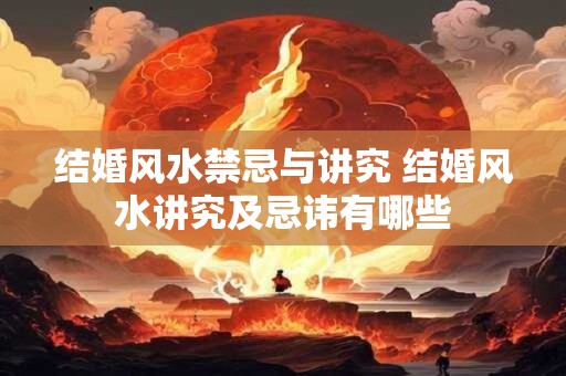 结婚风水禁忌与讲究 结婚风水讲究及忌讳有哪些