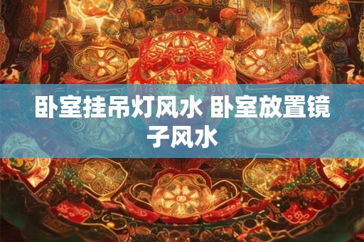 卧室挂吊灯风水 卧室放置镜子风水