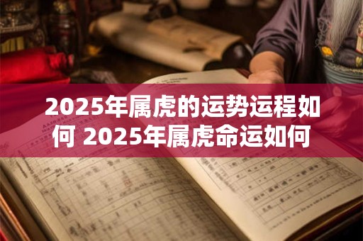 2025年属虎的运势运程如何 2025年属虎命运如何
