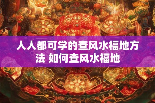 人人都可学的查风水福地方法 如何查风水福地