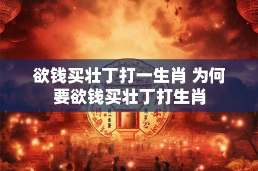 欲钱买壮丁打一生肖 为何要欲钱买壮丁打生肖