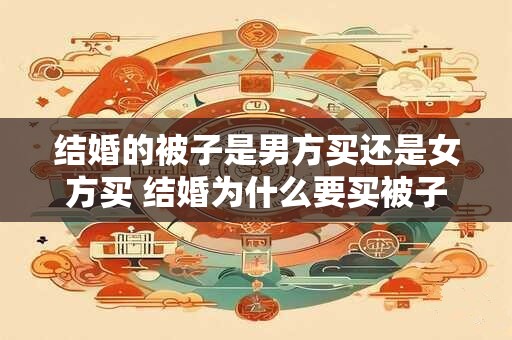 结婚的被子是男方买还是女方买 结婚为什么要买被子