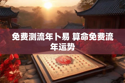 免费测流年卜易 算命免费流年运势