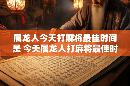 属龙人今天打麻将最佳时间是 今天属龙人打麻将最佳时间