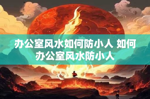 办公室风水如何防小人 如何办公室风水防小人