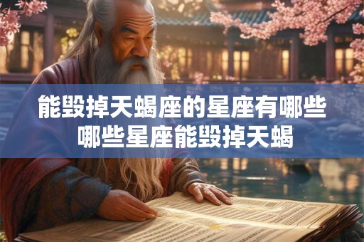 能毁掉天蝎座的星座有哪些 哪些星座能毁掉天蝎