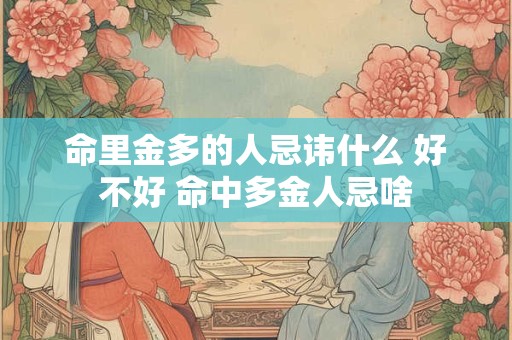 命里金多的人忌讳什么 好不好 命中多金人忌啥