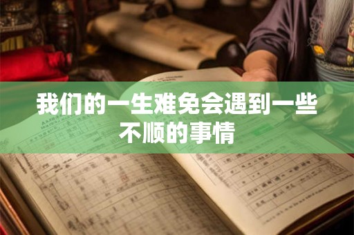 我们的一生难免会遇到一些不顺的事情