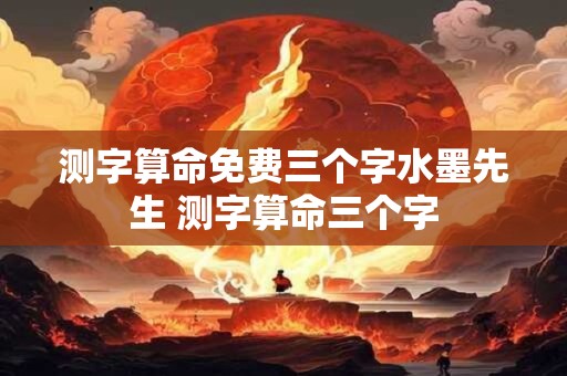 测字算命免费三个字水墨先生 测字算命三个字