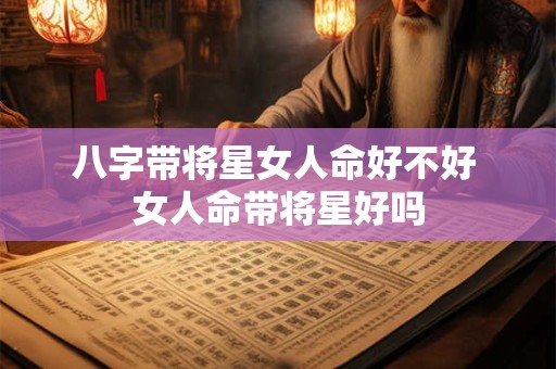 八字带将星女人命好不好 女人命带将星好吗