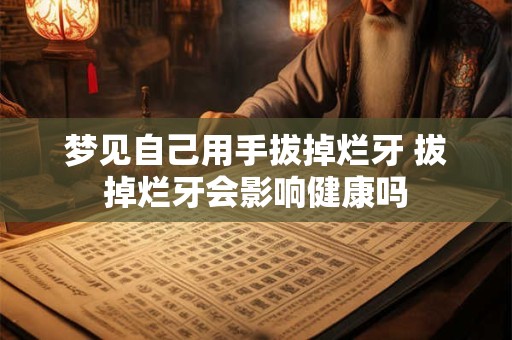 梦见自己用手拔掉烂牙 拔掉烂牙会影响健康吗