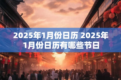 2025年1月份日历 2025年1月份日历有哪些节日