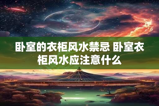 卧室的衣柜风水禁忌 卧室衣柜风水应注意什么
