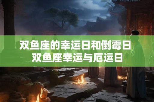 双鱼座的幸运日和倒霉日 双鱼座幸运与厄运日