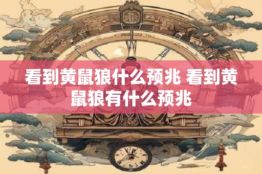 看到黄鼠狼什么预兆 看到黄鼠狼有什么预兆