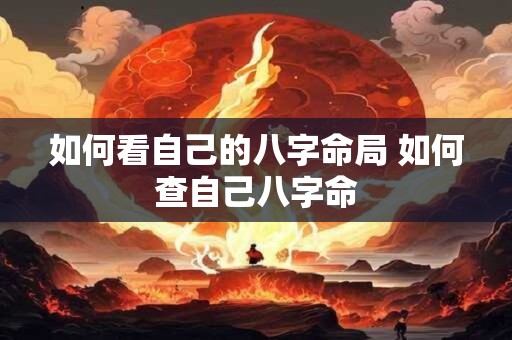 如何看自己的八字命局 如何查自己八字命