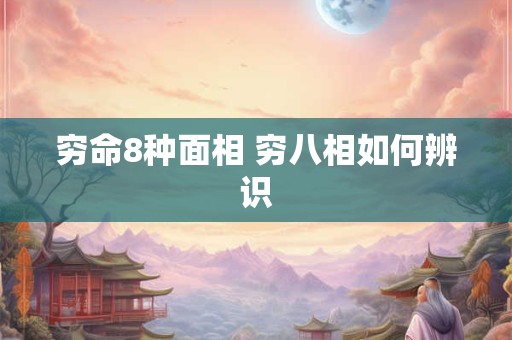 穷命8种面相 穷八相如何辨识 穷命8种面相 穷八相如何辨识