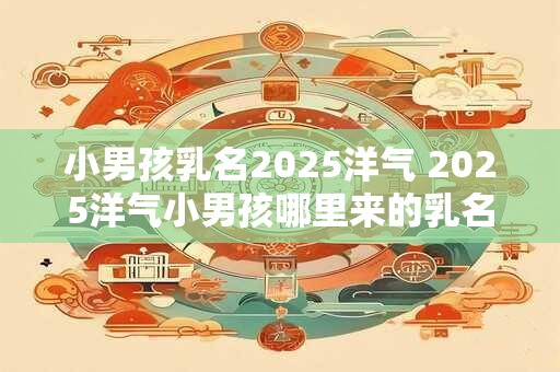 小男孩乳名2025洋气 2025洋气小男孩哪里来的乳名
