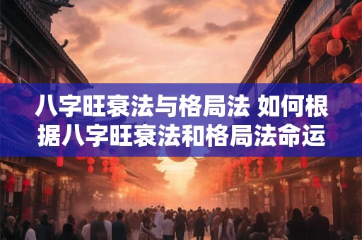 八字旺衰法与格局法 如何根据八字旺衰法和格局法命运趋势预测