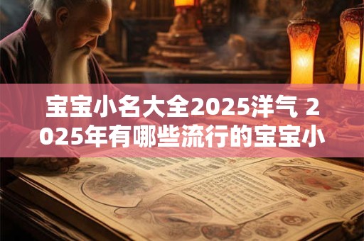 宝宝小名大全2025洋气 2025年有哪些流行的宝宝小名