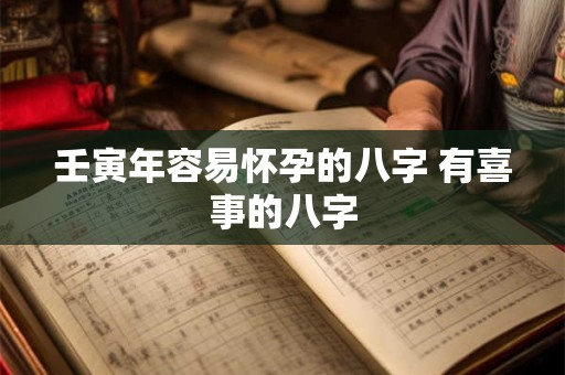 壬寅年容易怀孕的八字 有喜事的八字