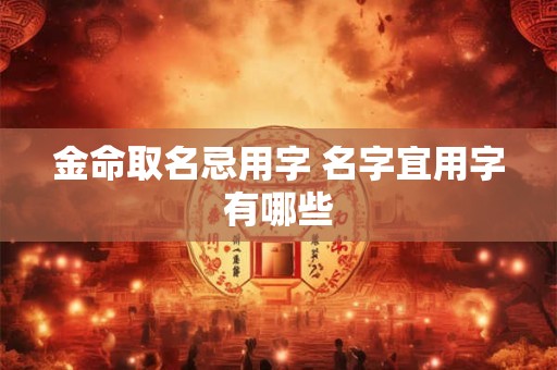 金命取名忌用字 名字宜用字有哪些