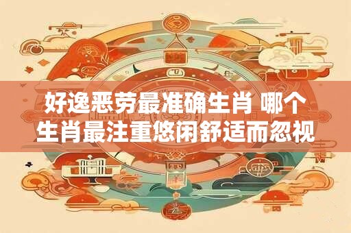 好逸恶劳最准确生肖 哪个生肖最注重悠闲舒适而忽视努力工作