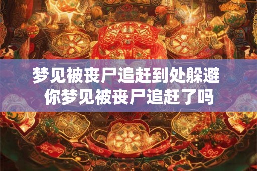 梦见被丧尸追赶到处躲避 你梦见被丧尸追赶了吗