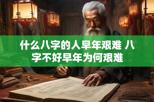 什么八字的人早年艰难 八字不好早年为何艰难
