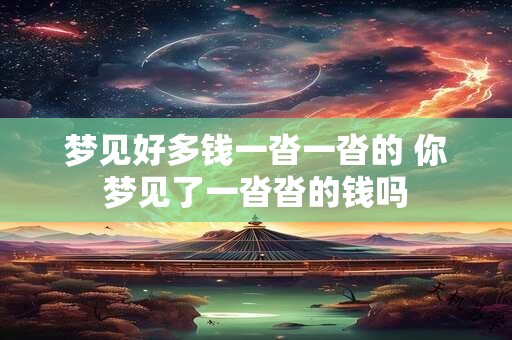 梦见好多钱一沓一沓的 你梦见了一沓沓的钱吗