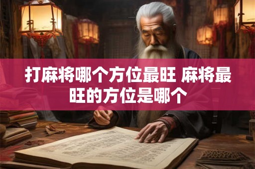 打麻将哪个方位最旺 麻将最旺的方位是哪个