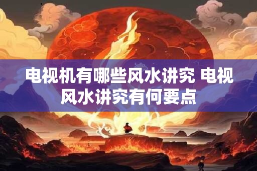 电视机有哪些风水讲究 电视风水讲究有何要点
