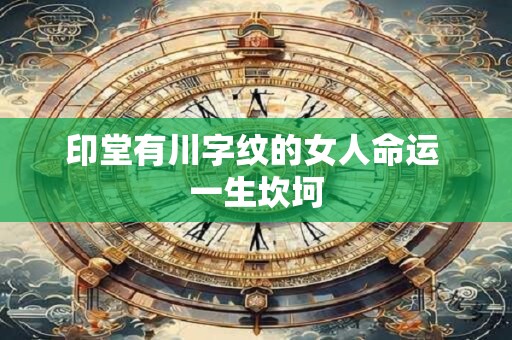 印堂有川字纹的女人命运 一生坎坷