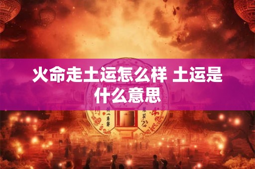 火命走土运怎么样 土运是什么意思