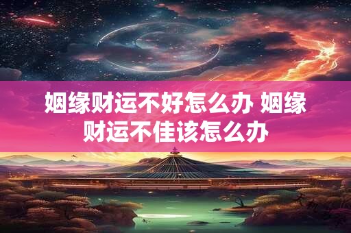 姻缘财运不好怎么办 姻缘财运不佳该怎么办