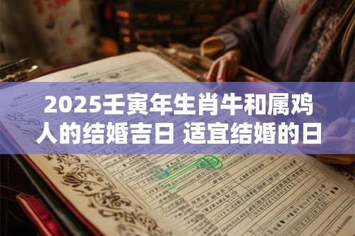 2025壬寅年生肖牛和属鸡人的结婚吉日 适宜结婚的日子 2025壬寅年生肖牛和属鸡人的结婚吉日 适宜结婚的日子