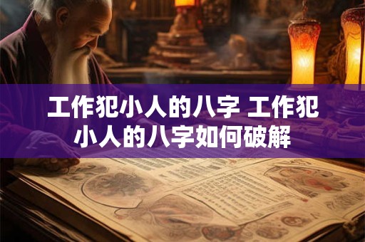工作犯小人的八字 工作犯小人的八字如何破解