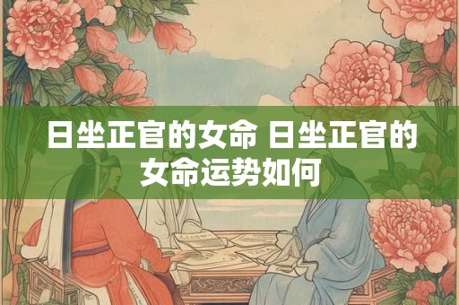 日坐正官的女命 日坐正官的女命运势如何