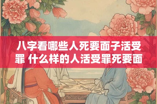 八字看哪些人死要面子活受罪 什么样的人活受罪死要面子