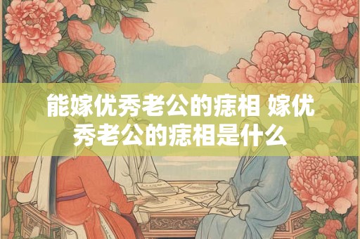 能嫁优秀老公的痣相 嫁优秀老公的痣相是什么