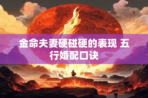 金命夫妻硬碰硬的表现 五行婚配口诀