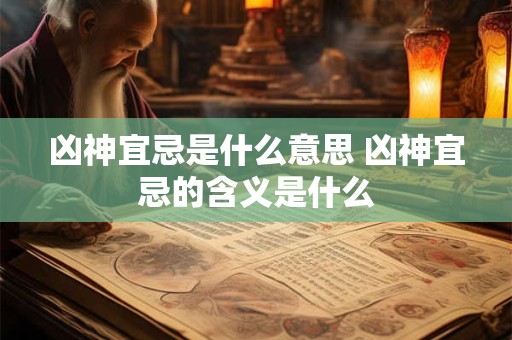凶神宜忌是什么意思 凶神宜忌的含义是什么