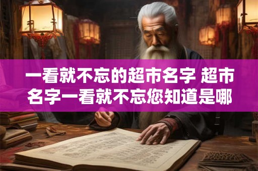 一看就不忘的超市名字 超市名字一看就不忘您知道是哪家吗