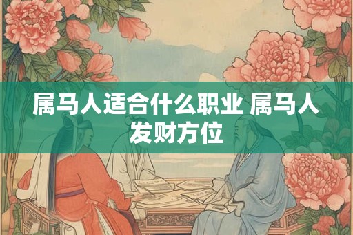 属马人适合什么职业 属马人发财方位