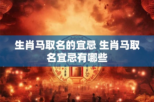 生肖马取名的宜忌 生肖马取名宜忌有哪些