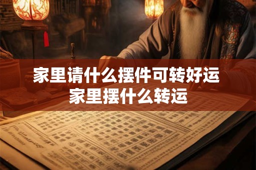 家里请什么摆件可转好运 家里摆什么转运