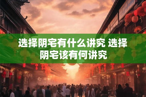 选择阴宅有什么讲究 选择阴宅该有何讲究