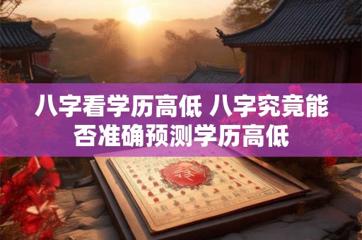 八字看学历高低 八字究竟能否准确预测学历高低